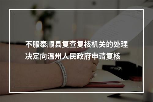 不服泰顺县复查复核机关的处理决定向温州人民政府申请复核