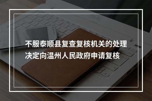 不服泰顺县复查复核机关的处理决定向温州人民政府申请复核