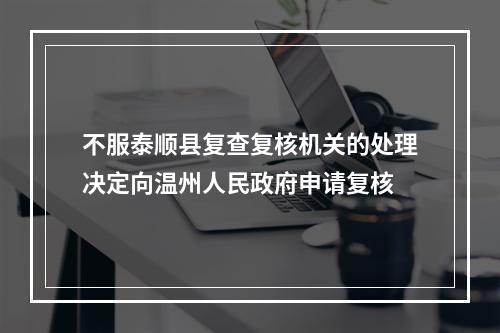 不服泰顺县复查复核机关的处理决定向温州人民政府申请复核