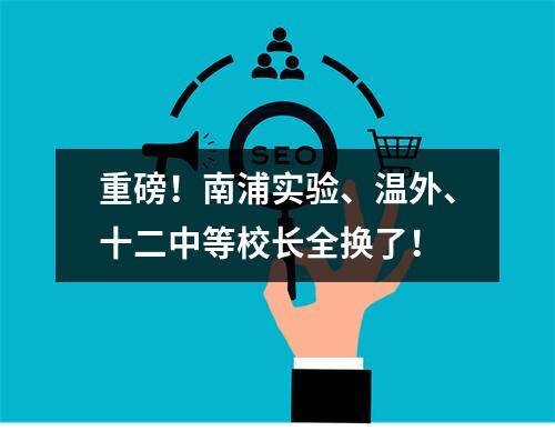 重磅！南浦实验、温外、十二中等校长全换了！
