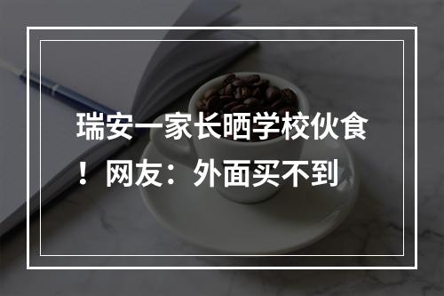 瑞安一家长晒学校伙食！网友：外面买不到
