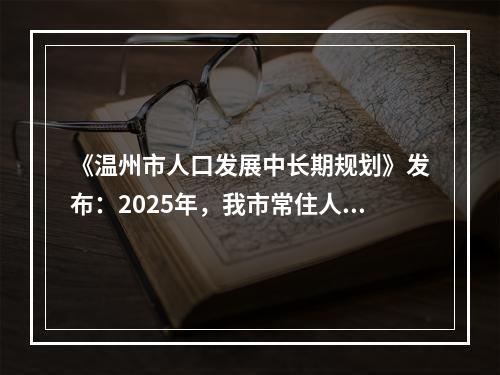 《温州市人口发展中长期规划》发布：2025年，我市常住人口力争达到1000万
