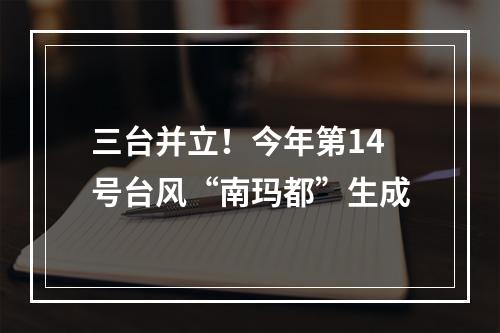 三台并立！今年第14号台风“南玛都”生成