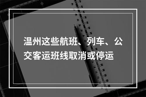 温州这些航班、列车、公交客运班线取消或停运