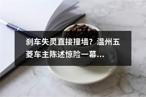 刹车失灵直接撞墙？温州五菱车主陈述惊险一幕...
