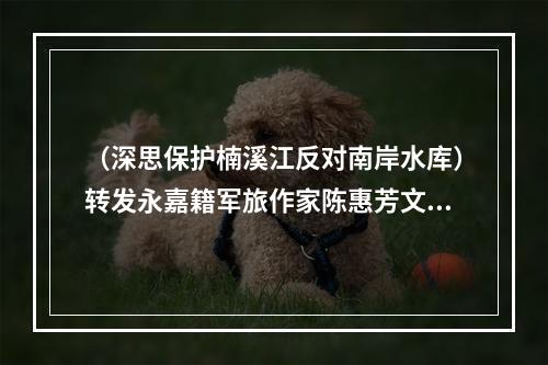 （深思保护楠溪江反对南岸水库）转发永嘉籍军旅作家陈惠芳文章《为了那声血腥的呐喊》
