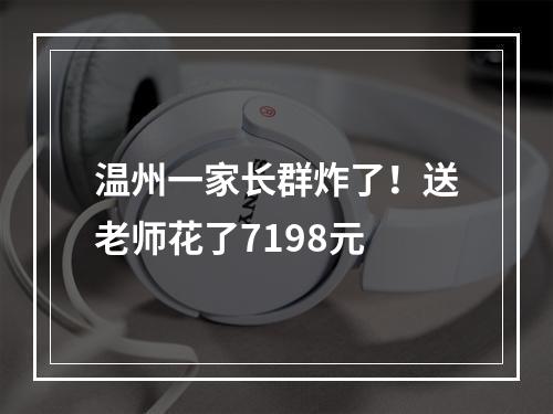 温州一家长群炸了！送老师花了7198元