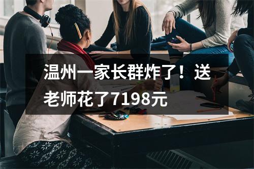 温州一家长群炸了！送老师花了7198元