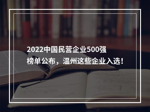 2022中国民营企业500强榜单公布，温州这些企业入选！
