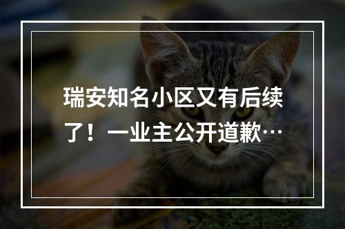 瑞安知名小区又有后续了！一业主公开道歉…