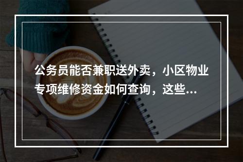 公务员能否兼职送外卖，小区物业专项维修资金如何查询，这些问题有回复了！