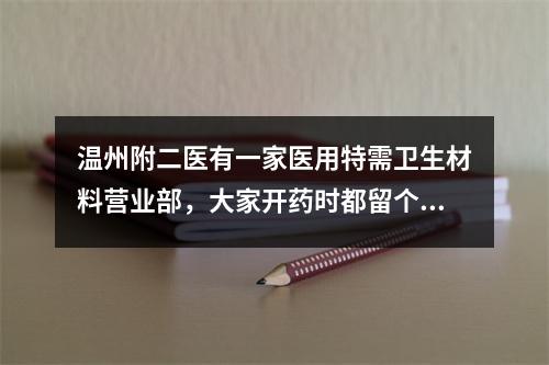 温州附二医有一家医用特需卫生材料营业部，大家开药时都留个心眼吧
