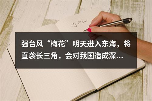 强台风“梅花”明天进入东海，将直袭长三角，会对我国造成深远影响