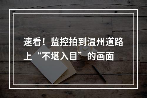 速看！监控拍到温州道路上“不堪入目”的画面