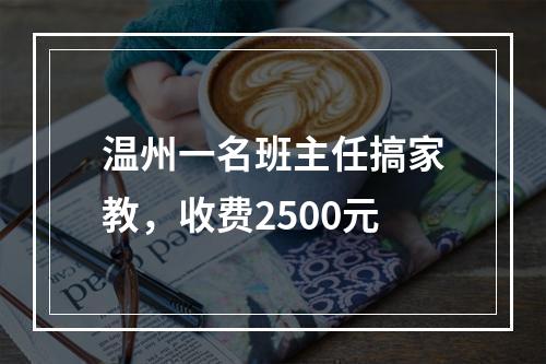 温州一名班主任搞家教，收费2500元