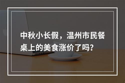 中秋小长假，温州市民餐桌上的美食涨价了吗？