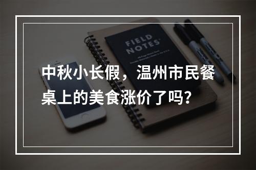中秋小长假，温州市民餐桌上的美食涨价了吗？