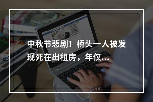 中秋节悲剧！桥头一人被发现死在出租房，年仅...