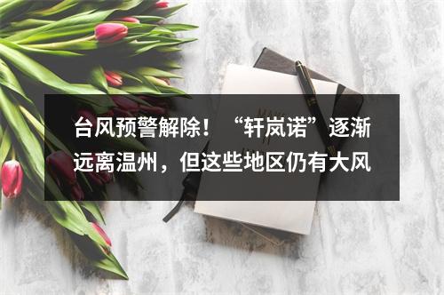台风预警解除！“轩岚诺”逐渐远离温州，但这些地区仍有大风
