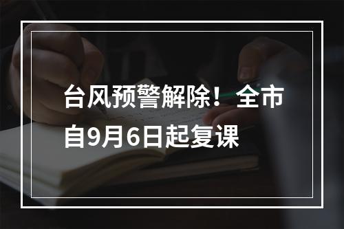 台风预警解除！全市自9月6日起复课