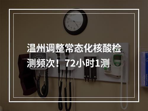 温州调整常态化核酸检测频次！72小时1测