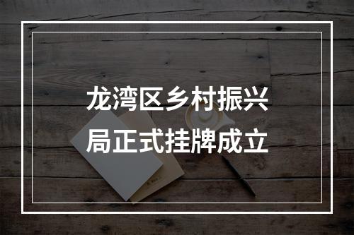 龙湾区乡村振兴局正式挂牌成立
