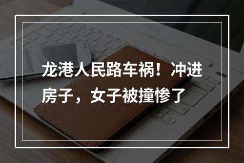 龙港人民路车祸！冲进房子，女子被撞惨了