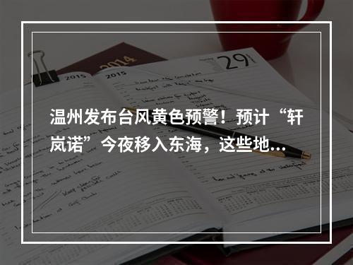 温州发布台风黄色预警！预计“轩岚诺”今夜移入东海，这些地方有降水