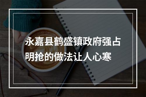 永嘉县鹤盛镇政府强占明抢的做法让人心寒