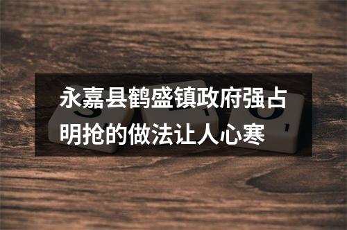 永嘉县鹤盛镇政府强占明抢的做法让人心寒