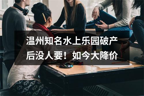 温州知名水上乐园破产后没人要！如今大降价