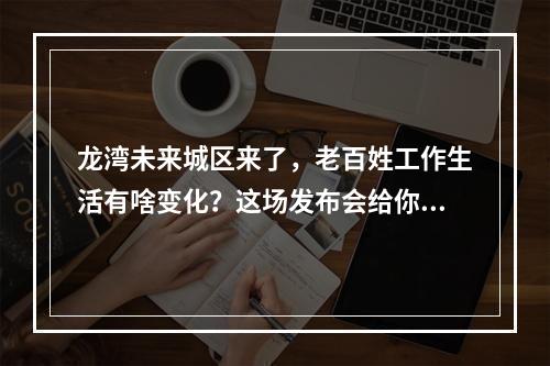 龙湾未来城区来了，老百姓工作生活有啥变化？这场发布会给你答案！