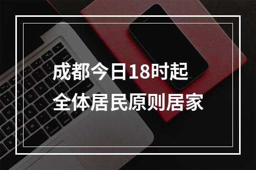 成都今日18时起全体居民原则居家