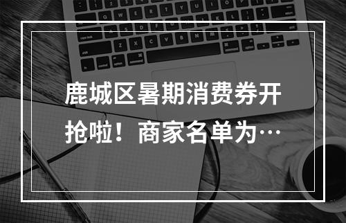 鹿城区暑期消费券开抢啦！商家名单为…