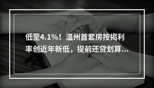 低至4.1%！温州首套房按揭利率创近年新低，提前还贷划算吗？