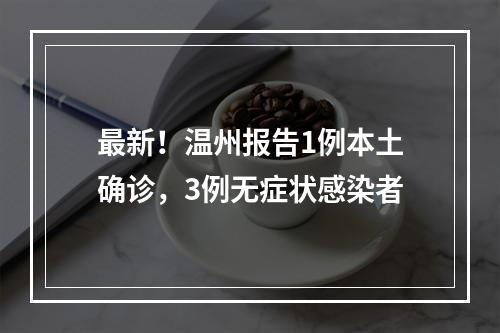 最新！温州报告1例本土确诊，3例无症状感染者