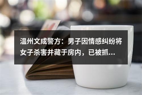 温州文成警方：男子因情感纠纷将女子杀害并藏于房内，已被抓获