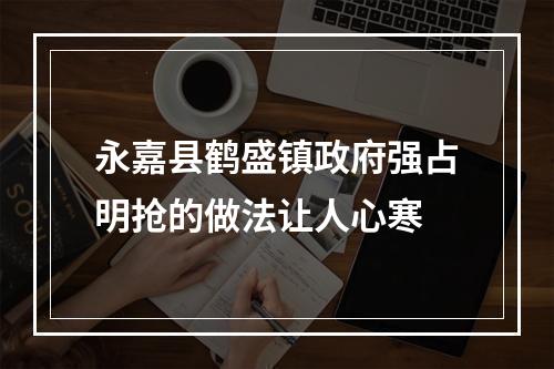 永嘉县鹤盛镇政府强占明抢的做法让人心寒