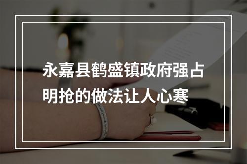 永嘉县鹤盛镇政府强占明抢的做法让人心寒