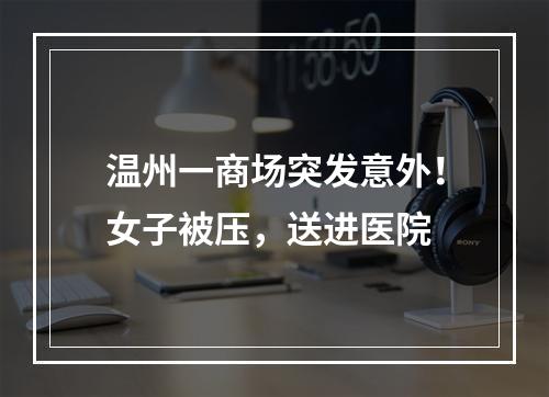 温州一商场突发意外！女子被压，送进医院