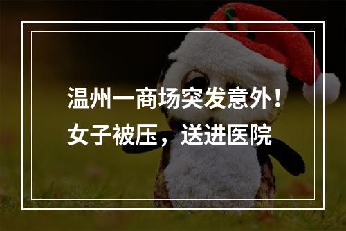 温州一商场突发意外！女子被压，送进医院
