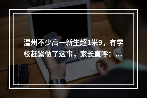 温州不少高一新生超1米9，有学校赶紧做了这事，家长直呼：太贴心了！