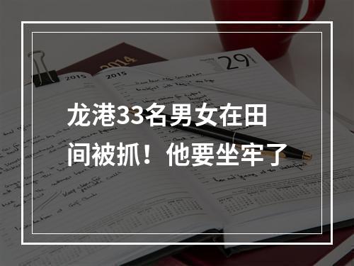 龙港33名男女在田间被抓！他要坐牢了