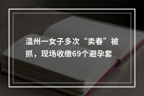 温州一女子多次“卖春”被抓，现场收缴69个避孕套