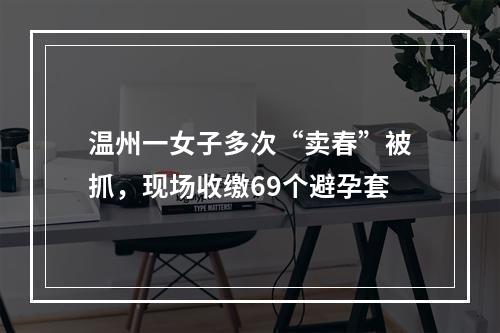 温州一女子多次“卖春”被抓，现场收缴69个避孕套