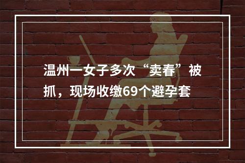温州一女子多次“卖春”被抓，现场收缴69个避孕套