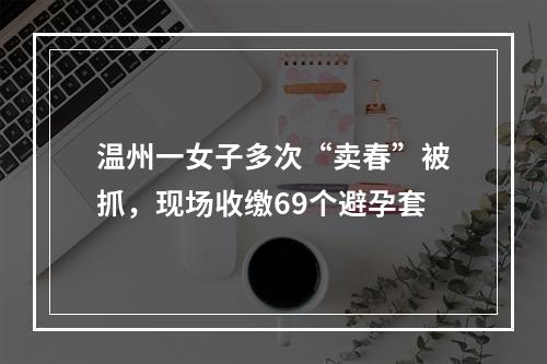 温州一女子多次“卖春”被抓，现场收缴69个避孕套