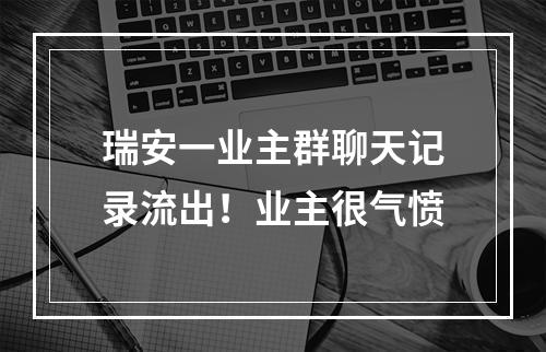 瑞安一业主群聊天记录流出！业主很气愤