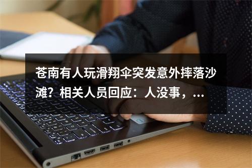 苍南有人玩滑翔伞突发意外摔落沙滩？相关人员回应：人没事，摔落的并非游客