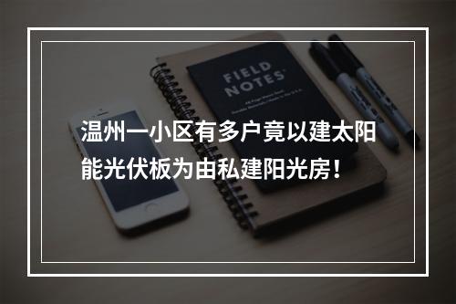 温州一小区有多户竟以建太阳能光伏板为由私建阳光房！